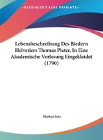 Lebensbeschreibung Des Biedern Helvetiers Thomas Plater, In Eine Akademische Vorlesung Eingekleidet 1272475352 Book Cover