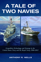 A Tale of Two Navies: Geopolitics, Technology, and Strategy in the United States Navy and the Royal Navy, 1960-2015 1682471209 Book Cover