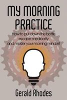 My Morning Practice: How to Put Down the Bottle, Escape Mediocrity, and Master Your Morning Mindset 1793108730 Book Cover