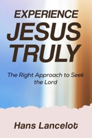 Experience Jesus Truly: The Right Approach To Seek The Lord B0F3CQW78S Book Cover