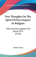 Free Thoughts On The Spirit Of Free Inquiry In Religion: With Cautions Against The Abuse Of It 1165374773 Book Cover