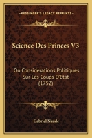 Science Des Princes V3: Ou Considerations Politiques Sur Les Coups D’Etat (1752) 1104903253 Book Cover