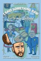 I Said Something Raw: For Grown-Ups Only! 1545483698 Book Cover