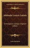 Addenda Lexicis Latinis: Investigavit, Collegit, Digessit (1862) 1148220046 Book Cover