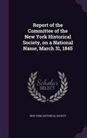 Report of the committee of the New York historical society, on a national name, March 31, 1845 1149946318 Book Cover