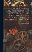 Applied Mechanics, Embracing Strength and Elasticity of Materials, Theory and Design of Structures, Theory of Machines and Hydraulics; a Text-book for Engineering Students 1021463396 Book Cover