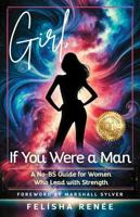 GIRL, IF YOU WERE A MAN : A NO-BS GUIDE FOR WOMEN WHO LEAD WITH STRENGTH 196066526X Book Cover