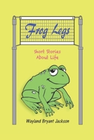 Frog Legs: Short Stories About Life B0BTJ6JTZR Book Cover