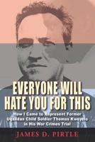 Everyone Will Hate You For This: How I Came to Represent Former Ugandan Child Soldier Thomas Kwoyelo in His War Crimes Trial 1555719376 Book Cover