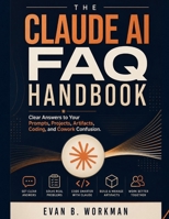 The Claude AI FAQ Handbook: Clear Answers to Your Prompts, Projects, Artifacts, Coding, and Cowork Confusion B0HBPN2LG7 Book Cover