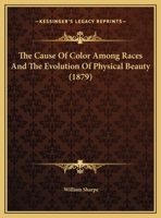 The Cause Of Colour Among Races, And The Evolution Of Physical Beauty 1175735604 Book Cover