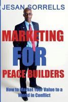 Marketing for Peace Builders: How to Market Your Value to a World in Conflict 1530039320 Book Cover