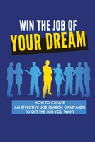 Win The Job Of Your Dreams: How To Create An Effective Job Search Campaign To Get The Job You Want: How To Make Sure You Get The Job At An Interview B09BJT9HFB Book Cover
