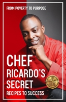 Chef Ricardo's Secret Recipes to Success: From Poverty to Purpose 9768332166 Book Cover