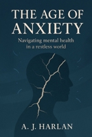 The age of anxiety: Navigating mental health in a restless world B0F9VWYKW5 Book Cover