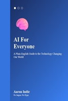 AI For Everyone: A Plain-English Guide to the Technology Changing Our World B0GTLRFHRG Book Cover