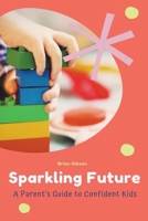 Sparkling Future A Parent's Guide to Confident Kids B0C9G1RX5T Book Cover