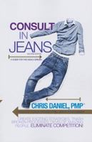 Consult in Jeans: A Guide for Executives, Consultants & High-Performers Everywhere To: Create Exciting Strategies. Trash Broken Processes. Develop Amazing People. Eliminate Competition! 1632684861 Book Cover