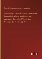 Statuto della società di mutuo soccorso fra i ragionieri delle provincie toscane approvato dai soci nell'Assemblea Generale del dì 5 marzo 1869 (Italian Edition) 3385082889 Book Cover