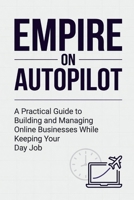 Empire on Autopilot: A Practical Guide to Building and Managing Online Businesses While Keeping Your Day Job B0H2VVBGST Book Cover