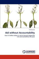 Aid without Accountability: How 4.5 billion dollars in aid to Georgia helped the rich and (sometimes) the poor 3659257052 Book Cover
