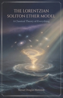 The Lorentzian Soliton Ether Model: A Classical Theory of Everything B0HBXK3NRN Book Cover