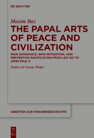 The Papal Arts of Peace and Civilization: War Avoidance, War Mitigation, and Preventive Pacification from Leo XIII to John Paul the Great (Arbeiten Zur Kirchengeschichte) 3119149608 Book Cover