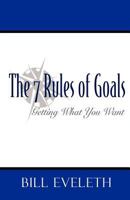 The 7 Rules of Goals: Getting what you Want 1453667431 Book Cover