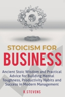 Stoicism for Business: Ancient stoic wisdom and practical advice for building mental toughness, productivity habits and success in modern management! 1096433869 Book Cover