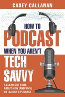 How to Podcast When You Aren't Tech Savvy: A Clear-Cut Book about How (and Why) to Launch a Podcast 1790449197 Book Cover