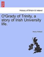 O'Grady of Trinity, a story of Irish University life. 1241399522 Book Cover