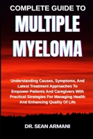 COMPLETE GUIDE TO MULTIPLE MYELOMA: Understanding Causes, Symptoms, And Latest Treatment Approaches To Empower Patients And Caregivers With Practical ... Managing Health And Enhancing Quality Of Life B0FFTG1662 Book Cover