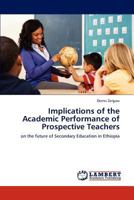 Implications of the Academic Performance of Prospective Teachers: on the future of Secondary Education in Ethiopia 3846526614 Book Cover