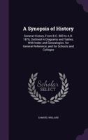 A synopsis of history. General history, from B.C. 800 to A.D. 1876, outlined in diagrams and tables; with index and genealogies. For general reference, and for schools and colleges 1241446059 Book Cover