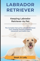 Labrador Retriever: The Complete Manual for Labrador Retriever: Care, Feeding, Housing, Breeding, Interaction, and Health Care B0DWBJ1X78 Book Cover