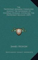 The Protestant Missions Vindicated Against The Aspersions Of Nicholas Wiseman, Involving The Protestant Religion 1104323990 Book Cover