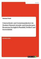 Unterschiede und Gemeinsamkeiten im Denken Hannah Arendts und Jean-Jacques Rousseaus bez�glich Pluralit�t, Freiheit und Souver�nit�t 3958201903 Book Cover