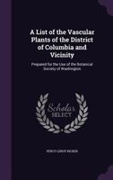 A List of the Vascular Plants of the District of Columbia and Vicinity: Prepared for the Use of the Botanical Society of Washington 1359120785 Book Cover