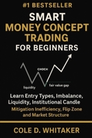 SMART MONEY CONCEPT TRADING FOR BEGINNER: Learn Entry Types, Imbalance, Liquidity, Institutional Candle, Mitigation Inefficiency, Flip Zone And Market Structure B0FFZHRZ1P Book Cover