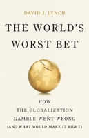 The World's Worst Bet: How the Globalization Gamble Went Wrong (And What Would Make It Right) 1541704061 Book Cover
