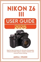 Nikon Z6 III USER GUIDE 2025 B0FB46RJC8 Book Cover