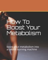 How To Boost Your Metabolism: boost your metabolism into a calorie burning machine B08H581LCP Book Cover