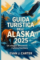 Guida turistica dell'Alaska 2025: Un viaggio attraverso l'ultima frontiera (Italian Edition) B0F899381G Book Cover
