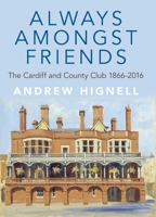 Always Amongst Friends: The Cardiff and County Club 1866-2016 1860571298 Book Cover
