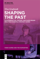Shaping the Past: Counterfactual History and Game Design Practice in Digital Strategy Games 3110692252 Book Cover
