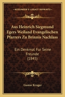 Aus Heinrich Siegmund Egers Weiland Evangelischen Pfarrers Zu Brinnis Nachlass: Ein Denkmal Fur Seine Freunde (1845) 1160801797 Book Cover