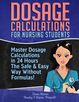 Dosage Calculations for Nursing Students: Master Dosage Calculations The Safe & Easy Way Without Formulas! 1725638835 Book Cover