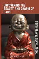 Uncovering the Beauty and Charm of Laos: The Ultimate Travel guide B0C2SD1JY4 Book Cover