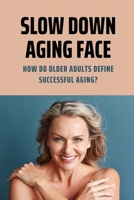 Slow Down Aging Face: How Do Older Adults Define Successful Aging?: Reverse Aging Process B0959LJCK5 Book Cover