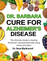 Dr. Barbara Cure For Alzheimer's Disease: The Ultimate Guide To Healing Alzheimer's Disease Naturally Using Herbs And Diets B0FMKF6QKH Book Cover